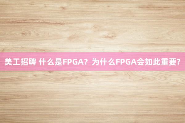 美工招聘 什么是FPGA？为什么FPGA会如此重要?