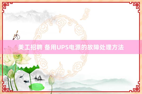 美工招聘 备用UPS电源的故障处理方法