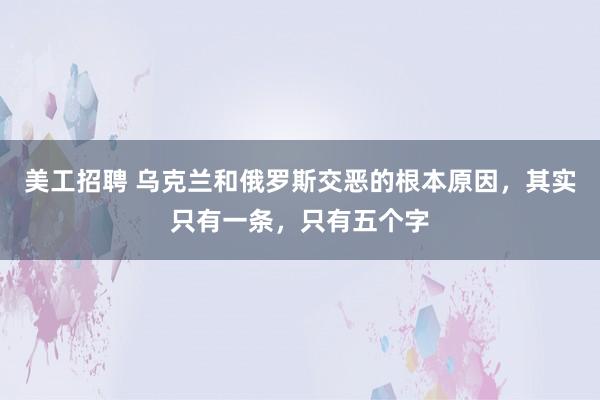 美工招聘 乌克兰和俄罗斯交恶的根本原因，其实只有一条，只有五个字