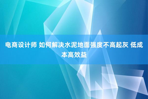 电商设计师 如何解决水泥地面强度不高起灰 低成本高效益