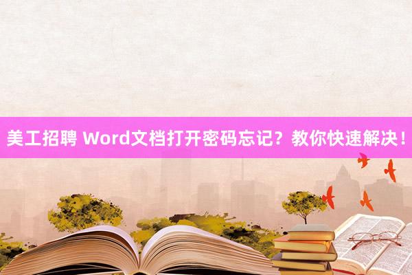 美工招聘 Word文档打开密码忘记？教你快速解决！