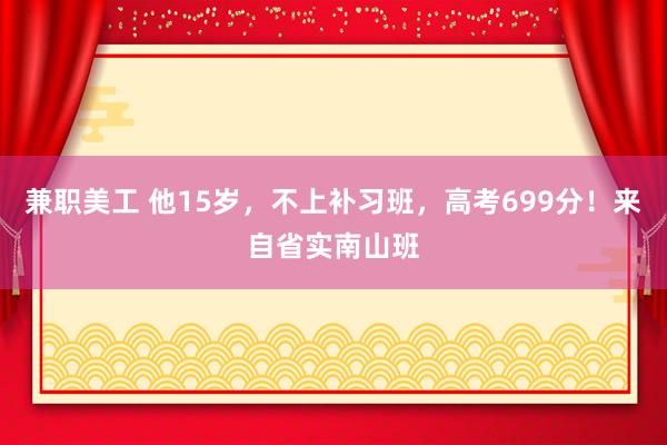 兼职美工 他15岁，不上补习班，高考699分！来自省实南山班