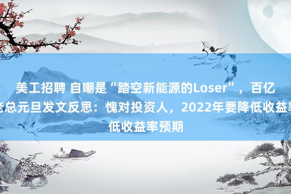 美工招聘 自嘲是“踏空新能源的Loser”，百亿私募老总元旦发文反思：愧对投资人，2022年要降低收益率预期