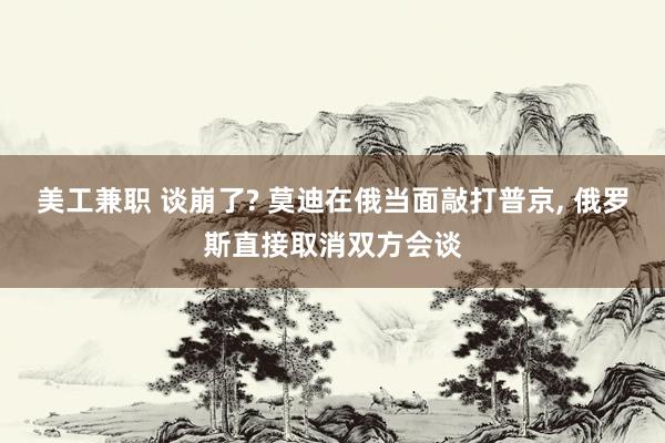 美工兼职 谈崩了? 莫迪在俄当面敲打普京, 俄罗斯直接取消双方会谈