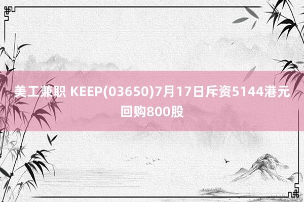 美工兼职 KEEP(03650)7月17日斥资5144港元回购800股