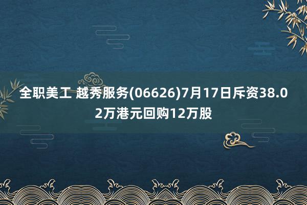 全职美工 越秀服务(06626)7月17日斥资38.02万港元回购12万股