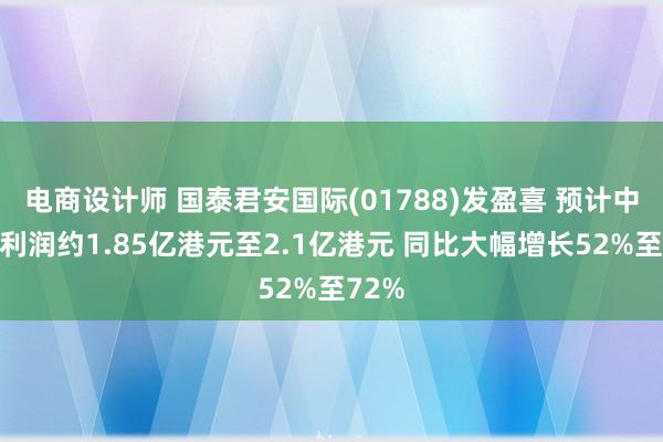 电商设计师 国泰君安国际(01788)发盈喜 预计中期净利润约1.85亿港元至2.1亿港元 同比大幅增长52%至72%