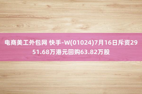 电商美工外包网 快手-W(01024)7月16日斥资2951.68万港元回购63.82万股