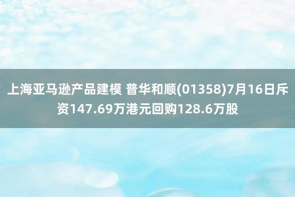 上海亚马逊产品建模 普华和顺(01358)7月16日斥资147.69万港元回购128.6万股