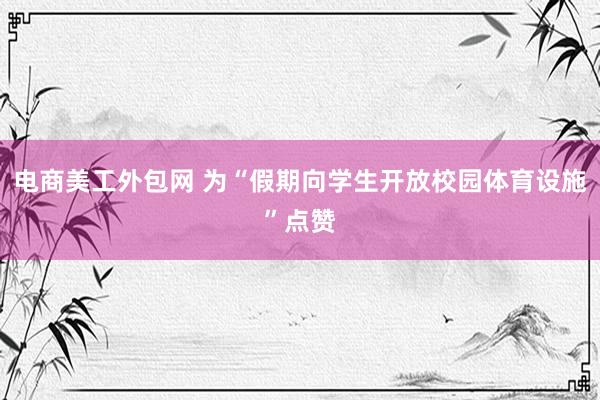 电商美工外包网 为“假期向学生开放校园体育设施”点赞