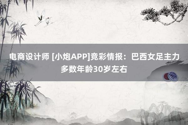 电商设计师 [小炮APP]竞彩情报：巴西女足主力多数年龄30岁左右