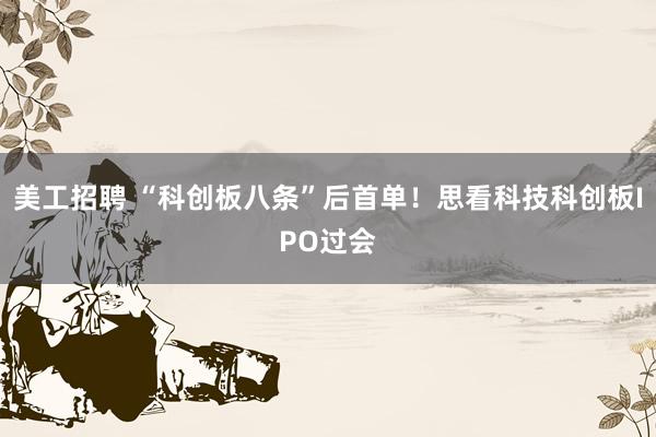 美工招聘 “科创板八条”后首单！思看科技科创板IPO过会