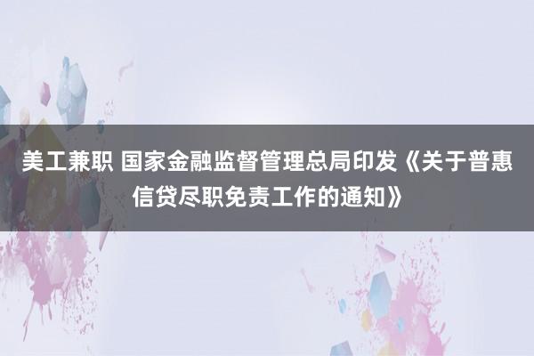 美工兼职 国家金融监督管理总局印发《关于普惠信贷尽职免责工作的通知》