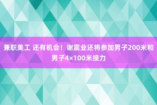 兼职美工 还有机会！谢震业还将参加男子200米和男子4×100米接力