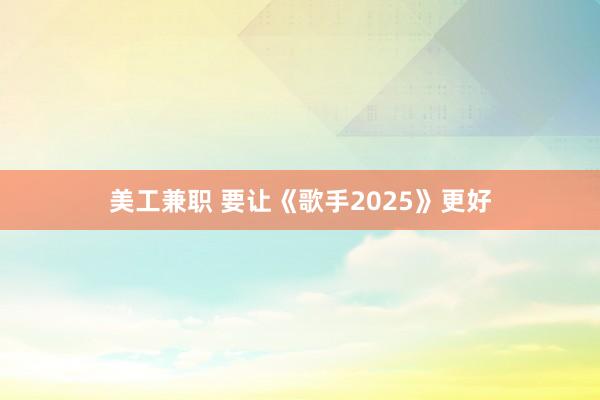 美工兼职 要让《歌手2025》更好