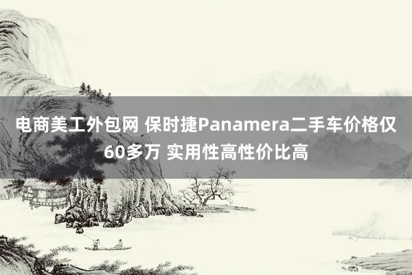 电商美工外包网 保时捷Panamera二手车价格仅60多万 实用性高性价比高