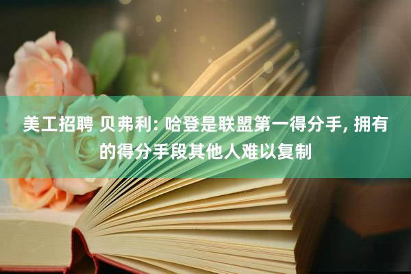 美工招聘 贝弗利: 哈登是联盟第一得分手, 拥有的得分手段其他人难以复制