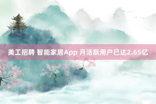 美工招聘 智能家居App 月活跃用户已达2.65亿