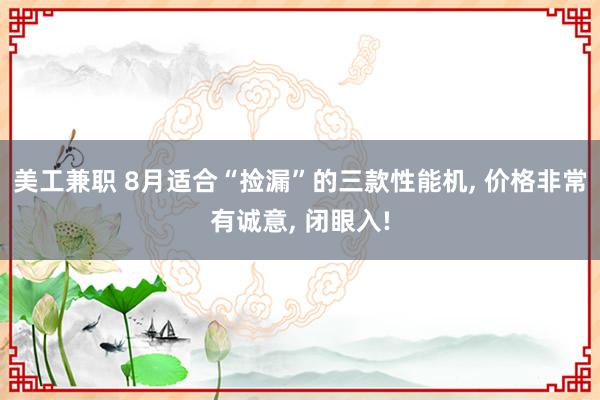 美工兼职 8月适合“捡漏”的三款性能机, 价格非常有诚意, 闭眼入!