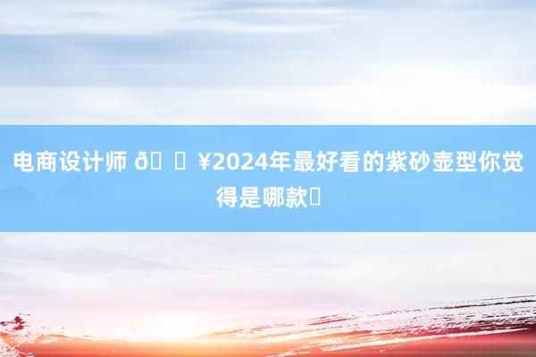 电商设计师 🔥2024年最好看的紫砂壶型你觉得是哪款❓