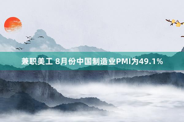 兼职美工 8月份中国制造业PMI为49.1%