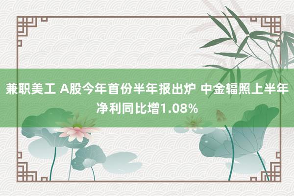 兼职美工 A股今年首份半年报出炉 中金辐照上半年净利同比增1.08%