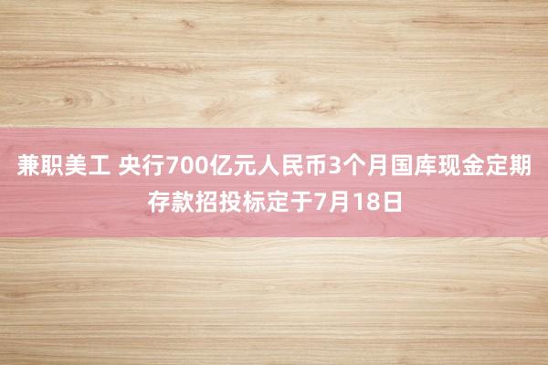 兼职美工 央行700亿元人民币3个月国库现金定期存款招投标定于7月18日