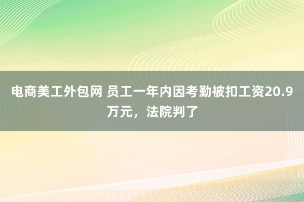 电商美工外包网 员工一年内因考勤被扣工资20.9万元，法院判了