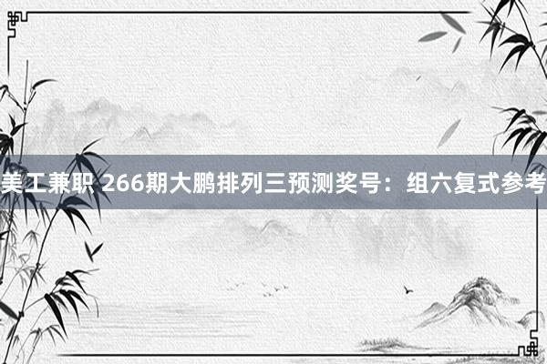 美工兼职 266期大鹏排列三预测奖号：组六复式参考